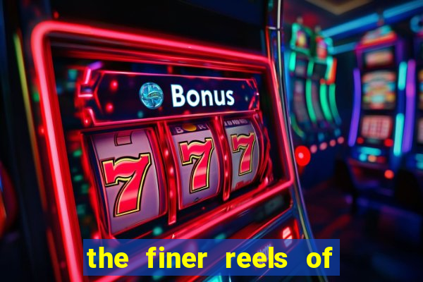 the finer reels of life slot