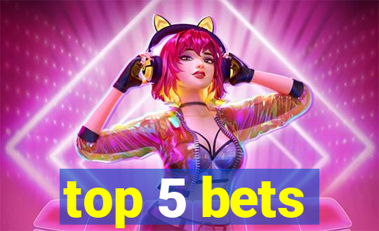 top 5 bets