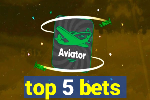 top 5 bets