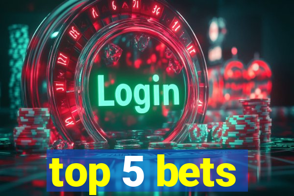 top 5 bets