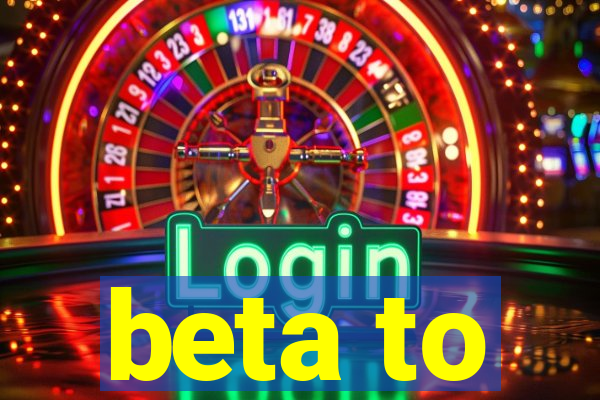 beta to