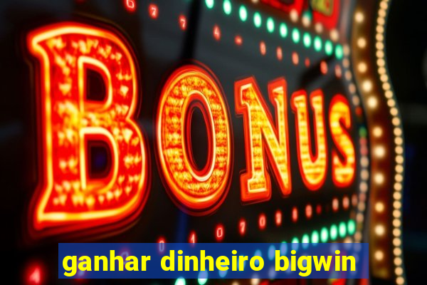 ganhar dinheiro bigwin