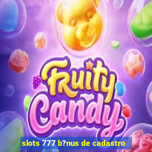 slots 777 b?nus de cadastro