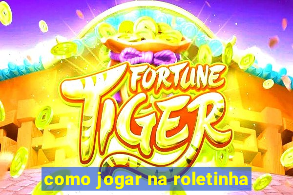 como jogar na roletinha