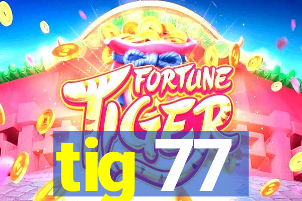 tig 77