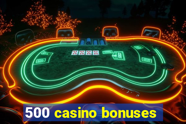 500 casino bonuses