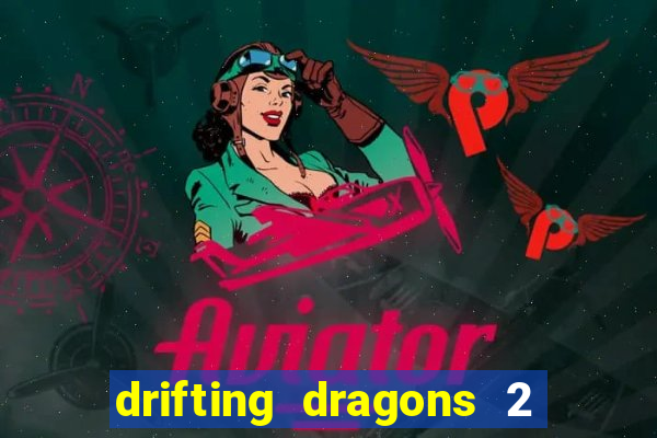 drifting dragons 2 temporada drifting dragons vai ter