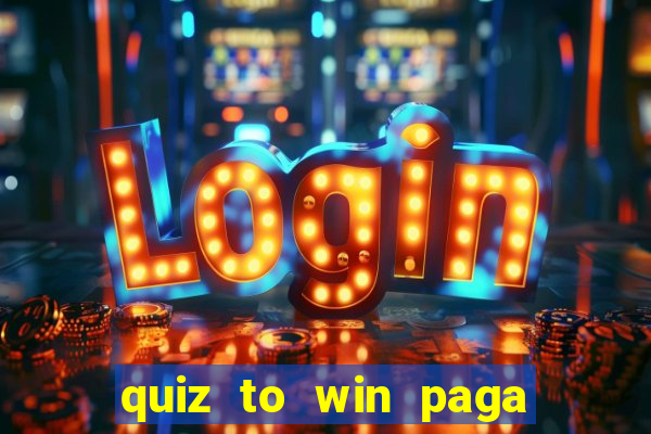 quiz to win paga mesmo quiz paga mesmo