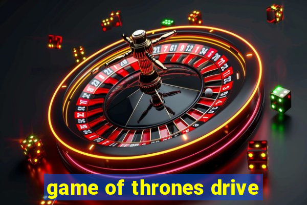 game of thrones drive