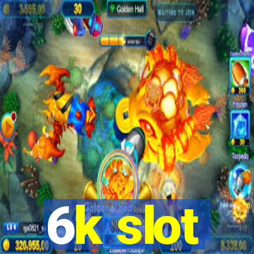 6k slot