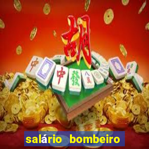 salário bombeiro militar bahia