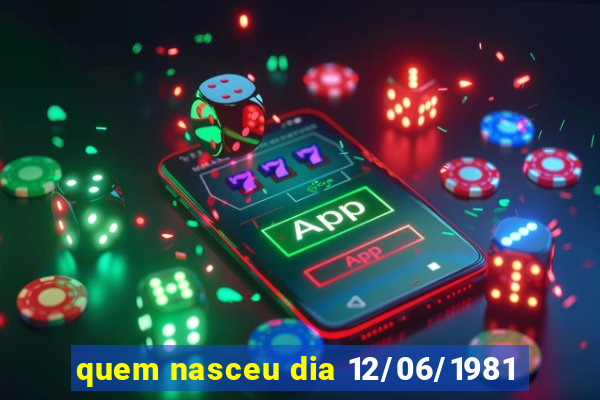 quem nasceu dia 12/06/1981