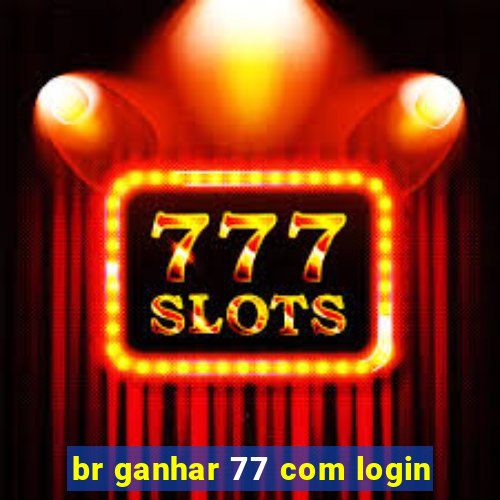 br ganhar 77 com login