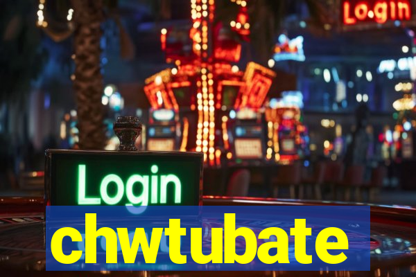 chwtubate