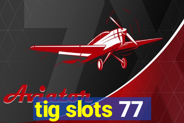 tig slots 77