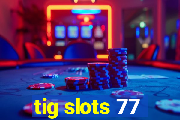 tig slots 77