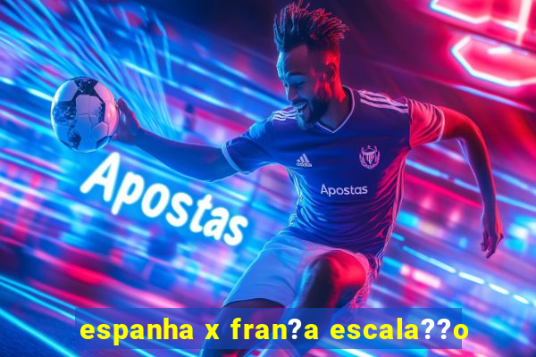 espanha x fran?a escala??o