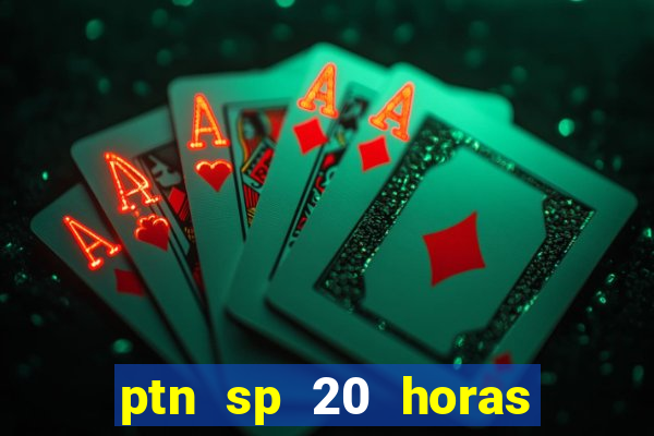 ptn sp 20 horas de hoje