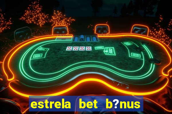 estrela bet b?nus de cadastro