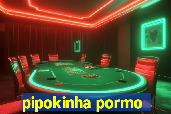 pipokinha pormo