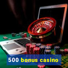 500 bonus casino