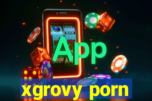 xgrovy porn