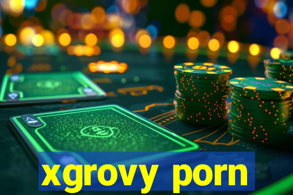 xgrovy porn