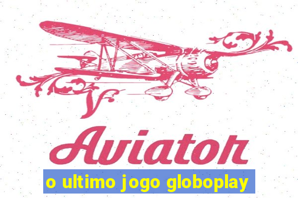 o ultimo jogo globoplay