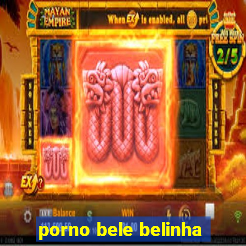 porno bele belinha