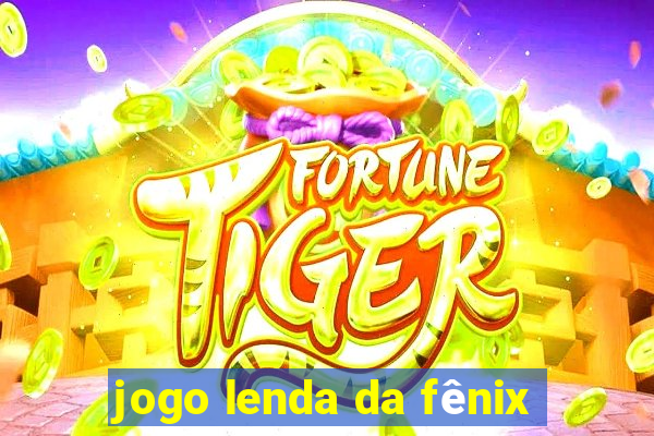 jogo lenda da fênix