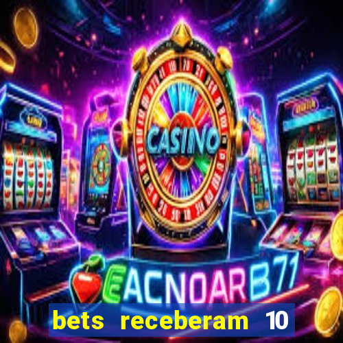 bets receberam 10 5 bi