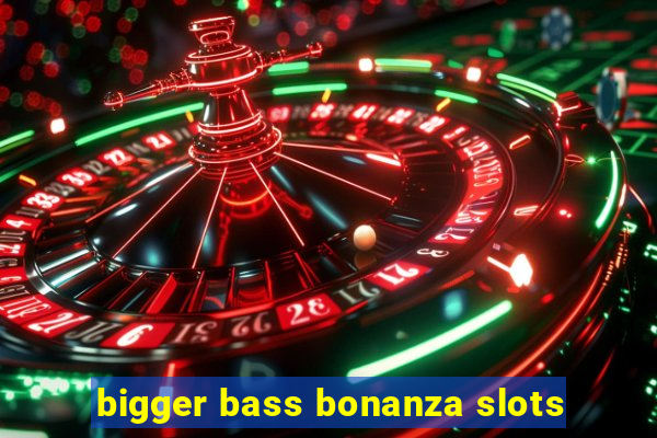 bigger bass bonanza slots