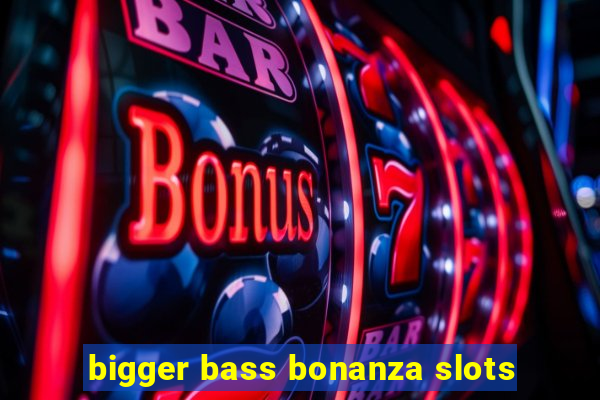 bigger bass bonanza slots