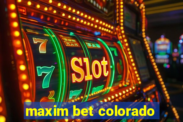 maxim bet colorado