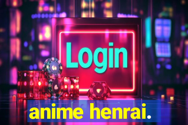 anime henrai.