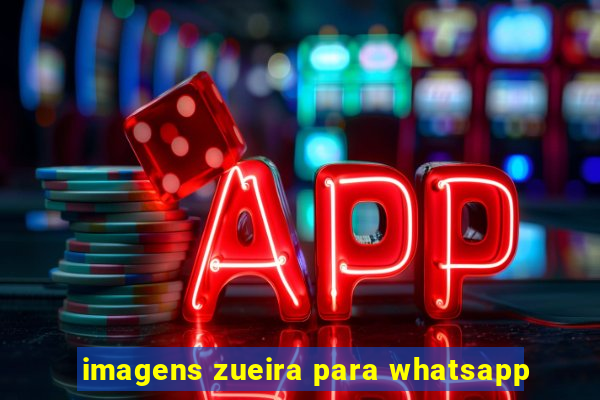 imagens zueira para whatsapp