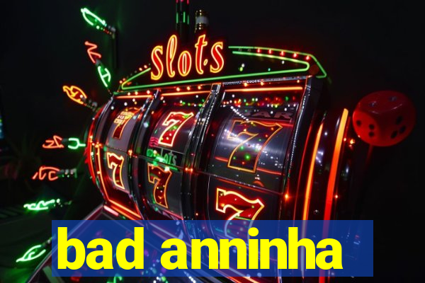 bad anninha