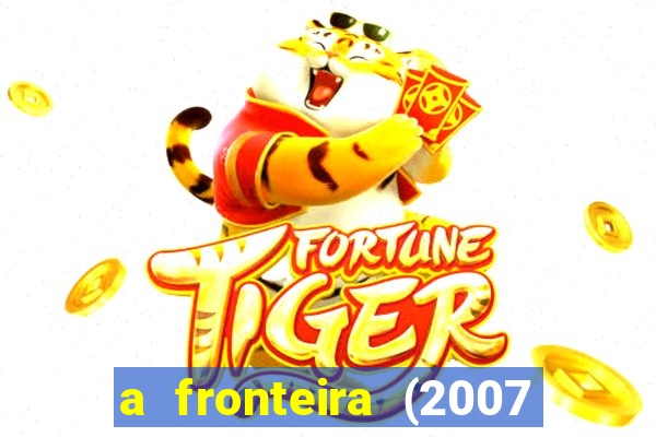 a fronteira (2007 filme completo download)