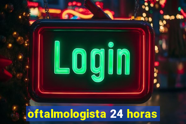 oftalmologista 24 horas