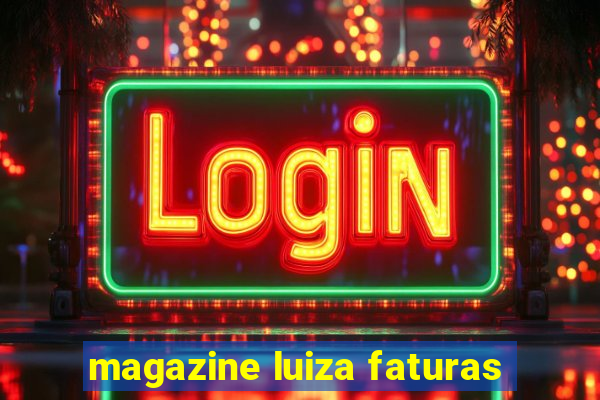 magazine luiza faturas