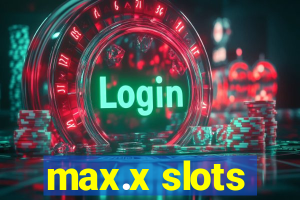 max.x slots