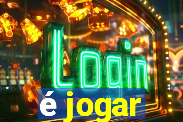 é jogar