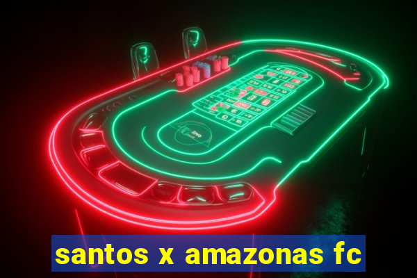 santos x amazonas fc