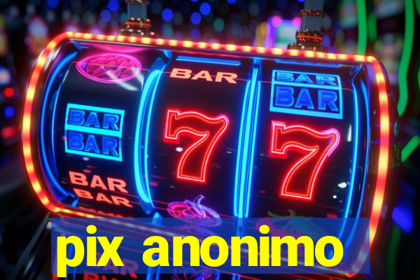 pix anonimo