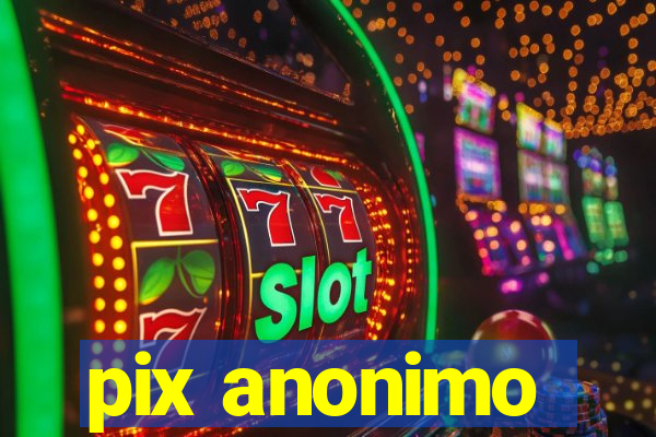 pix anonimo