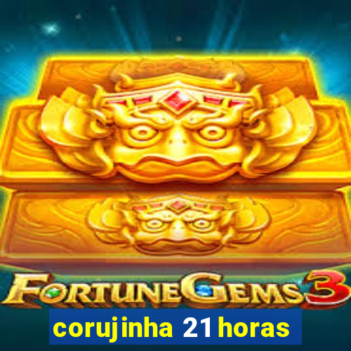 corujinha 21 horas