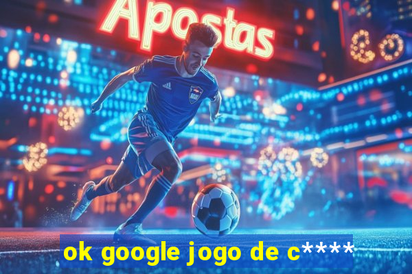 ok google jogo de c****