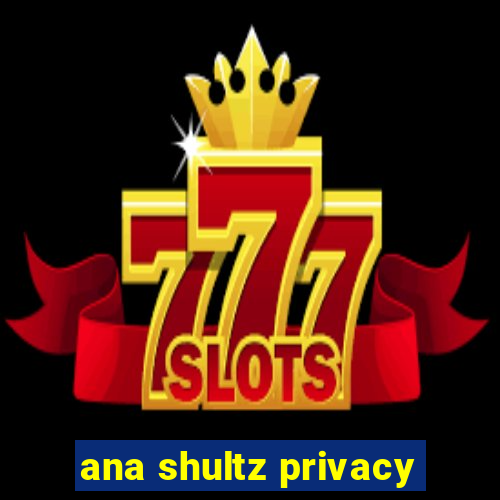 ana shultz privacy