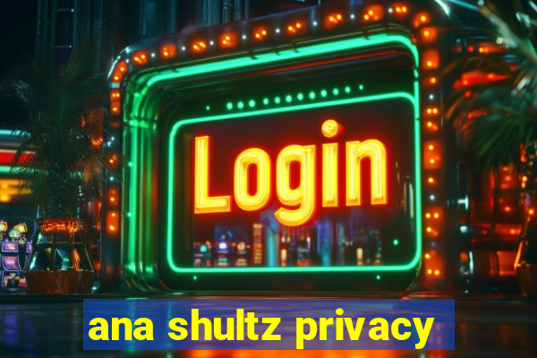 ana shultz privacy