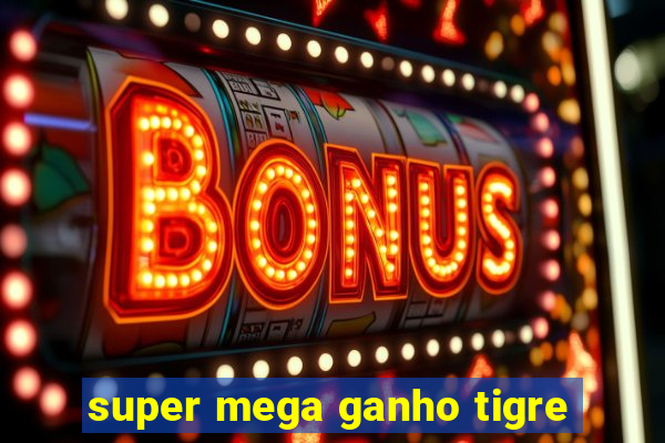 super mega ganho tigre